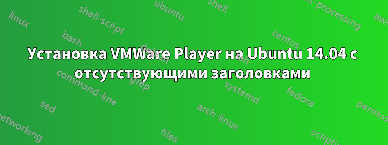 Установка VMWare Player на Ubuntu 14.04 с отсутствующими заголовками