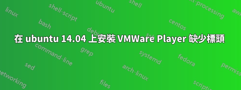 在 ubuntu 14.04 上安裝 VMWare Player 缺少標頭