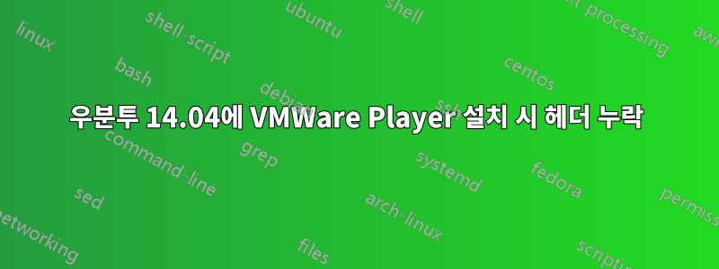 우분투 14.04에 VMWare Player 설치 시 헤더 누락