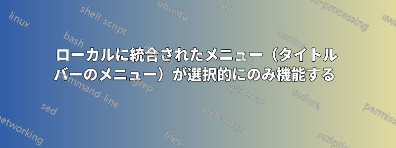 ローカルに統合されたメニュー（タイトル バーのメニュー）が選択的にのみ機能する 