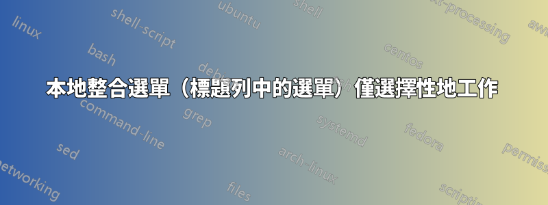 本地整合選單（標題列中的選單）僅選擇性地工作