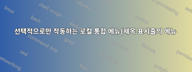 선택적으로만 작동하는 로컬 통합 메뉴(제목 표시줄의 메뉴)