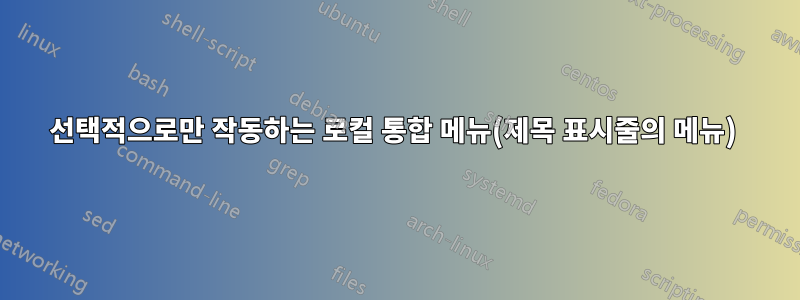 선택적으로만 작동하는 로컬 통합 메뉴(제목 표시줄의 메뉴) 