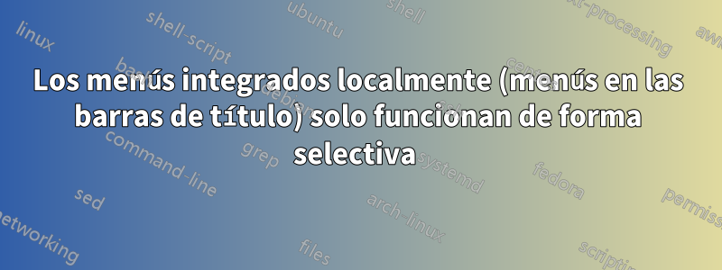 Los menús integrados localmente (menús en las barras de título) solo funcionan de forma selectiva 