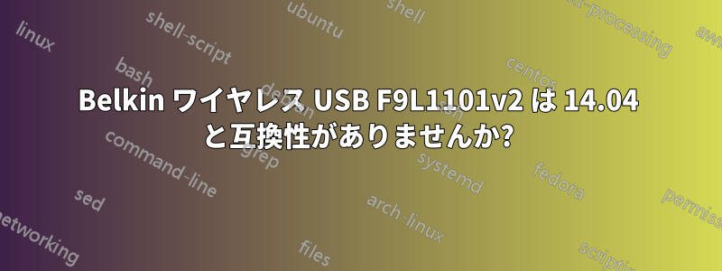 Belkin ワイヤレス USB F9L1101v2 は 14.04 と互換性がありませんか?