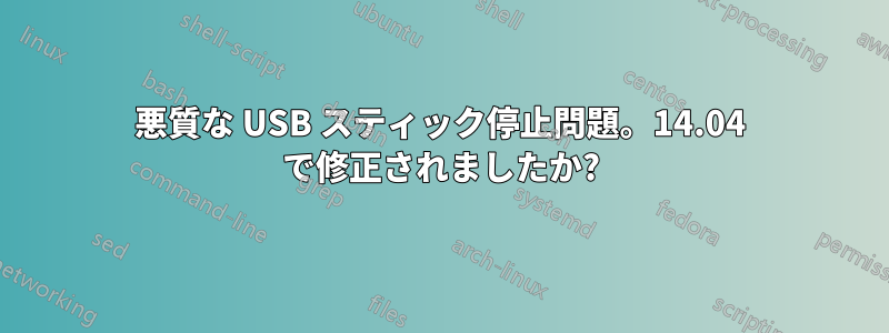 悪質な USB スティック停止問題。14.04 で修正されましたか?