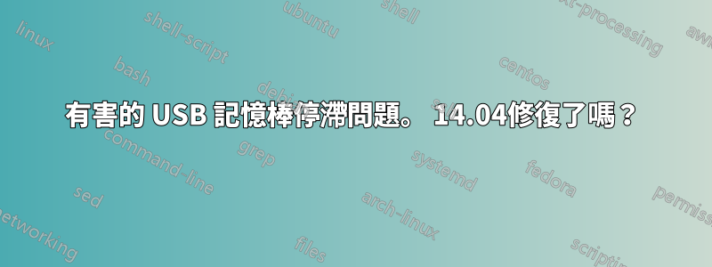 有害的 USB 記憶棒停滯問題。 14.04修復了嗎？