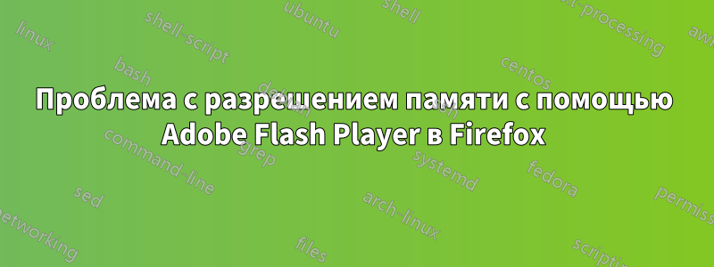 Проблема с разрешением памяти с помощью Adobe Flash Player в Firefox