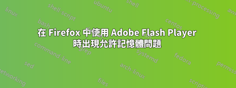 在 Firefox 中使用 Adob​​e Flash Player 時出現允許記憶體問題