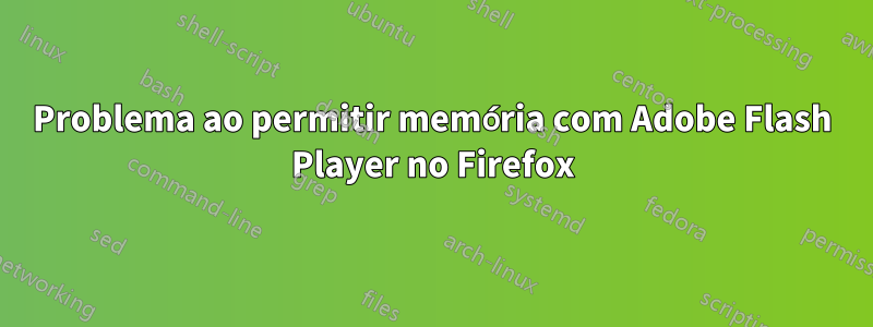 Problema ao permitir memória com Adobe Flash Player no Firefox