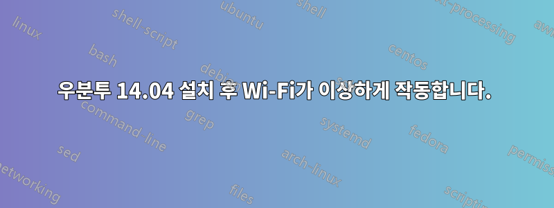 우분투 14.04 설치 후 Wi-Fi가 이상하게 작동합니다.