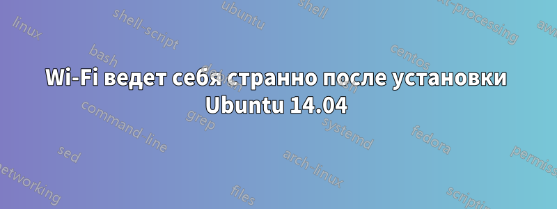 Wi-Fi ведет себя странно после установки Ubuntu 14.04