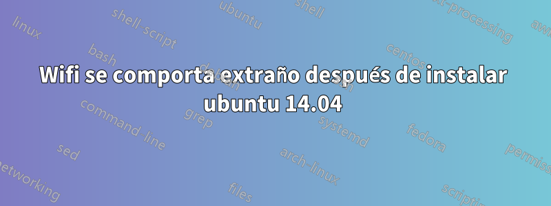 Wifi se comporta extraño después de instalar ubuntu 14.04