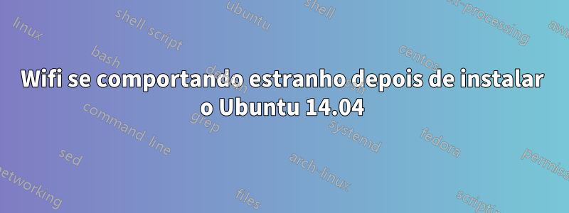 Wifi se comportando estranho depois de instalar o Ubuntu 14.04