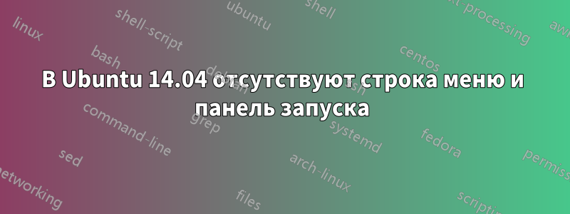 В Ubuntu 14.04 отсутствуют строка меню и панель запуска