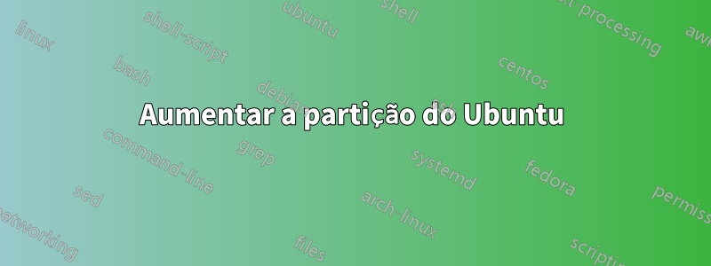 Aumentar a partição do Ubuntu