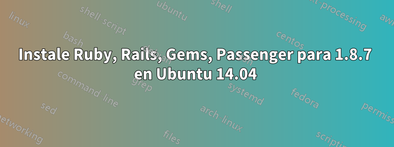 Instale Ruby, Rails, Gems, Passenger para 1.8.7 en Ubuntu 14.04