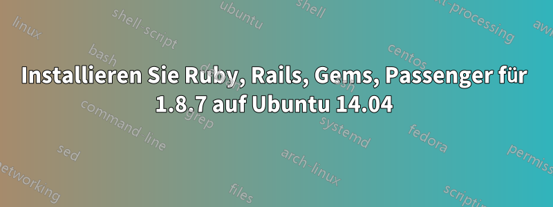 Installieren Sie Ruby, Rails, Gems, Passenger für 1.8.7 auf Ubuntu 14.04