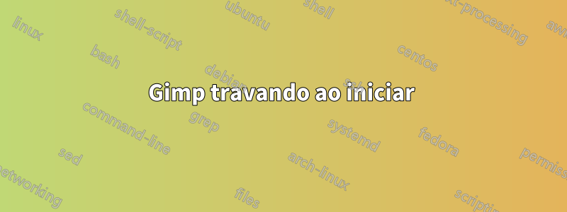 Gimp travando ao iniciar