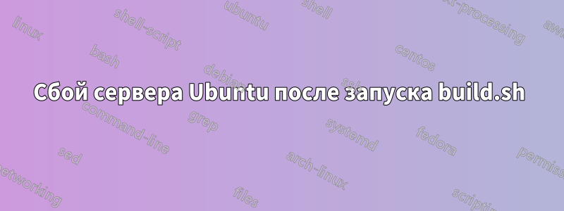 Сбой сервера Ubuntu после запуска build.sh