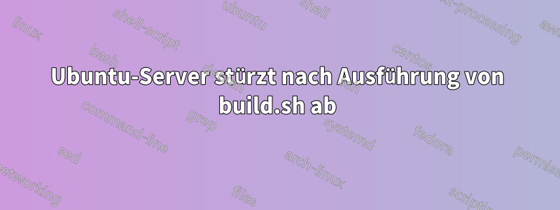 Ubuntu-Server stürzt nach Ausführung von build.sh ab