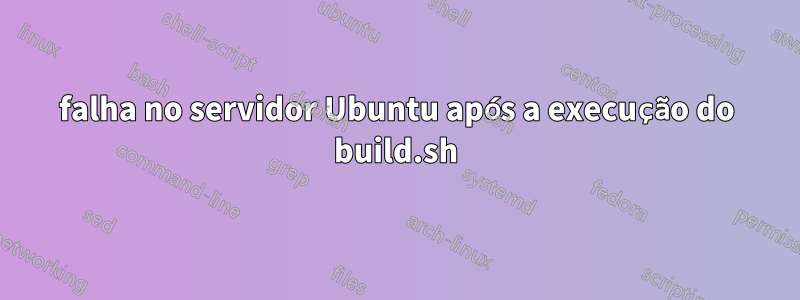 falha no servidor Ubuntu após a execução do build.sh