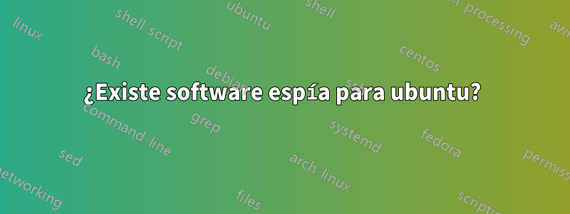 ¿Existe software espía para ubuntu?