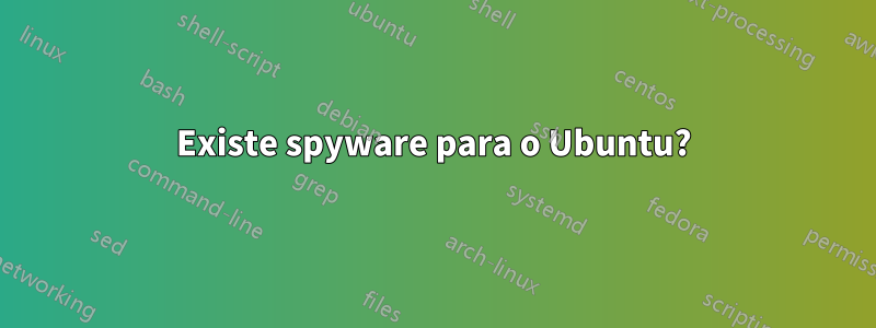 Existe spyware para o Ubuntu?