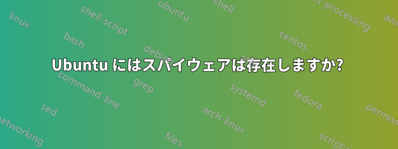 Ubuntu にはスパイウェアは存在しますか?