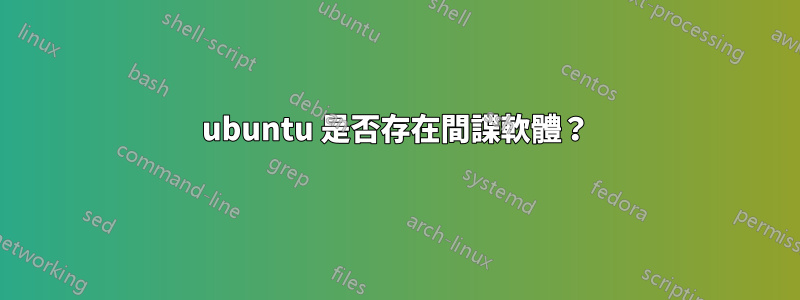 ubuntu 是否存在間諜軟體？