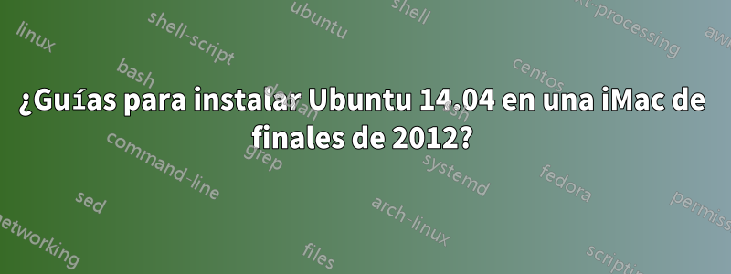 ¿Guías para instalar Ubuntu 14.04 en una iMac de finales de 2012?