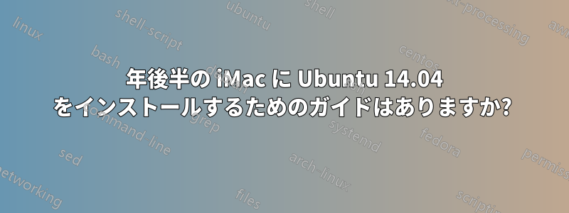 2012 年後半の iMac に Ubuntu 14.04 をインストールするためのガイドはありますか?