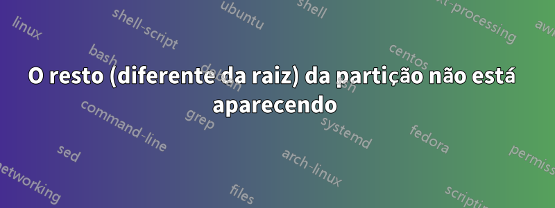 O resto (diferente da raiz) da partição não está aparecendo