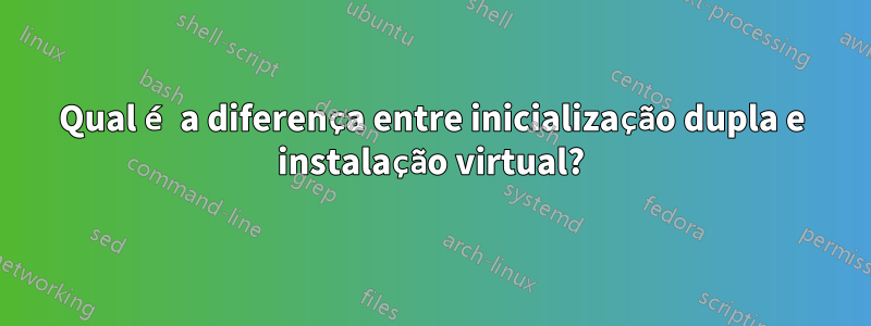 Qual é a diferença entre inicialização dupla e instalação virtual?