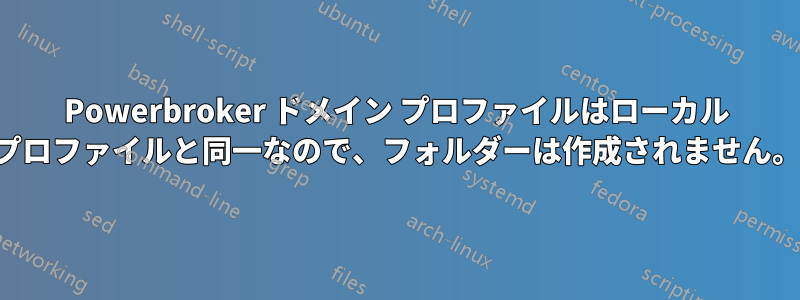 Powerbroker ドメイン プロファイルはローカル プロファイルと同一なので、フォルダーは作成されません。