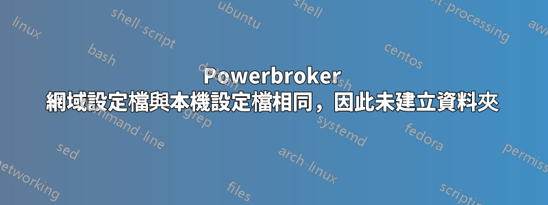 Powerbroker 網域設定檔與本機設定檔相同，因此未建立資料夾