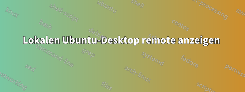 Lokalen Ubuntu-Desktop remote anzeigen