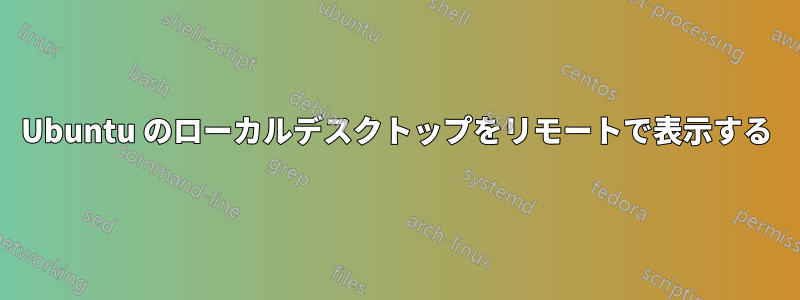 Ubuntu のローカルデスクトップをリモートで表示する