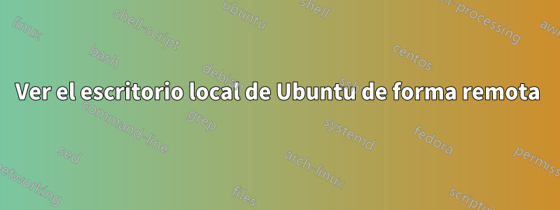 Ver el escritorio local de Ubuntu de forma remota