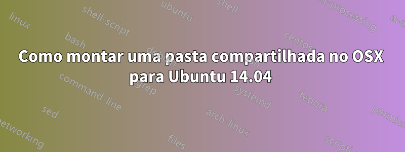 Como montar uma pasta compartilhada no OSX para Ubuntu 14.04