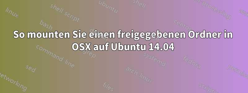 So mounten Sie einen freigegebenen Ordner in OSX auf Ubuntu 14.04