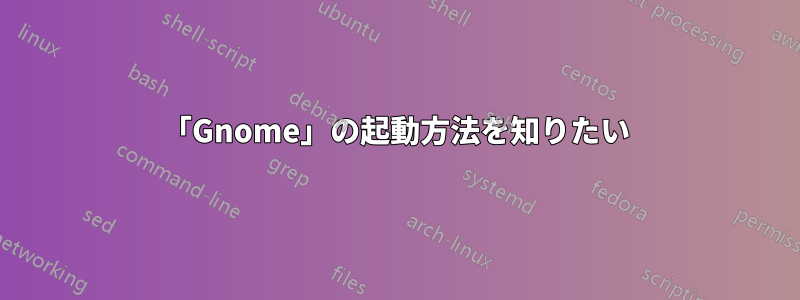 「Gnome」の起動方法を知りたい