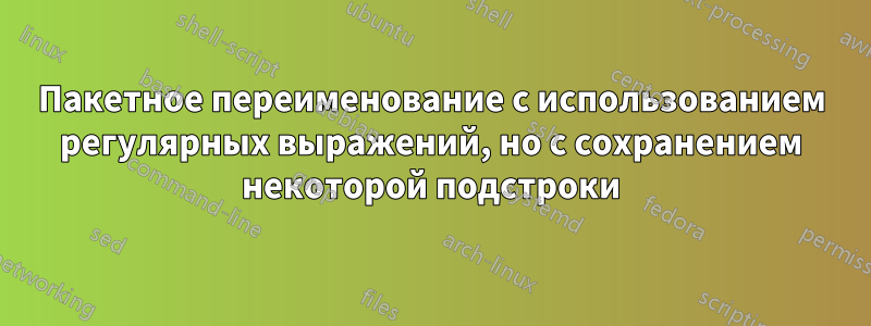 Пакетное переименование с использованием регулярных выражений, но с сохранением некоторой подстроки