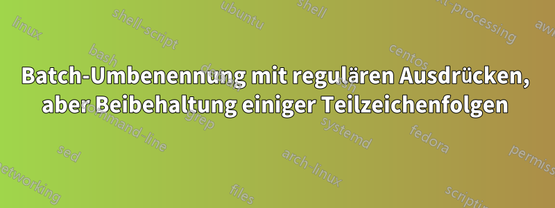 Batch-Umbenennung mit regulären Ausdrücken, aber Beibehaltung einiger Teilzeichenfolgen