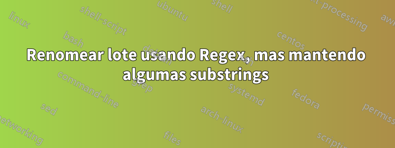 Renomear lote usando Regex, mas mantendo algumas substrings