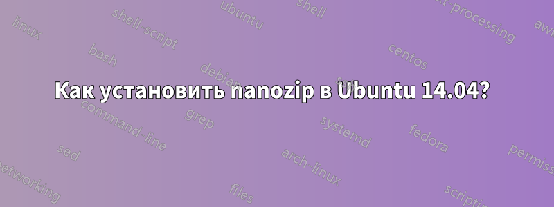 Как установить nanozip в Ubuntu 14.04? 