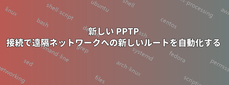 新しい PPTP 接続で遠隔ネットワークへの新しいルートを自動化する