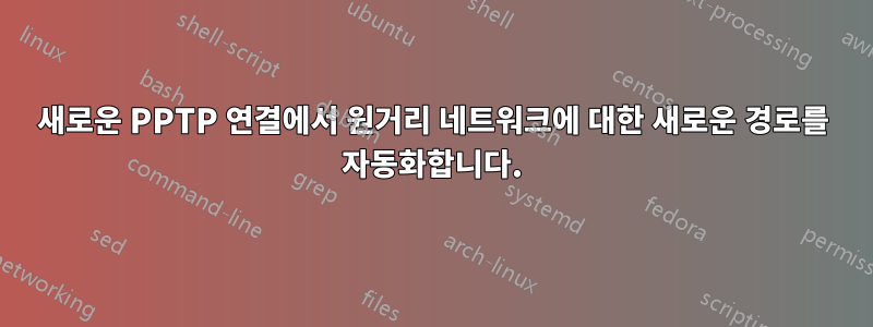 새로운 PPTP 연결에서 원거리 네트워크에 대한 새로운 경로를 자동화합니다.