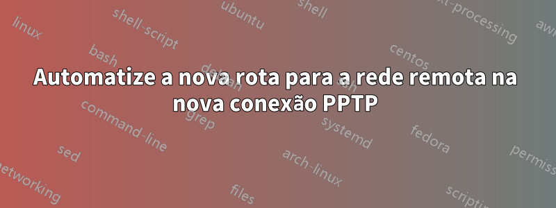 Automatize a nova rota para a rede remota na nova conexão PPTP