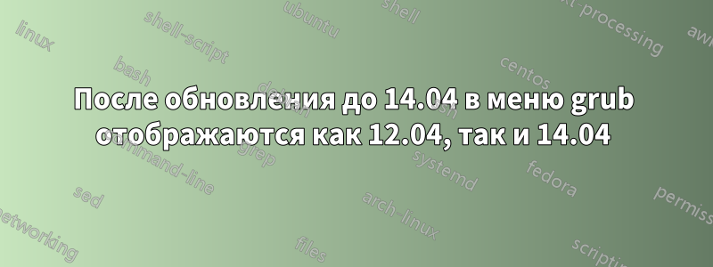 После обновления до 14.04 в меню grub отображаются как 12.04, так и 14.04